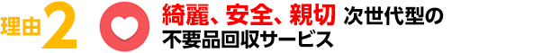 綺麗、安全、親切 次世代型の不要品回収サービス