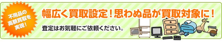 幅広く買取設定！思わぬ品が買取対象に！